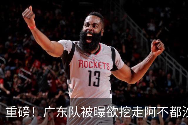 重磅！广东队被曝欲挖走阿不都沙拉木，朱芳雨“1换1”交易新疆？