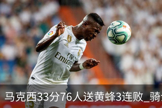 马克西33分76人送黄蜂3连败 骑士力克活塞